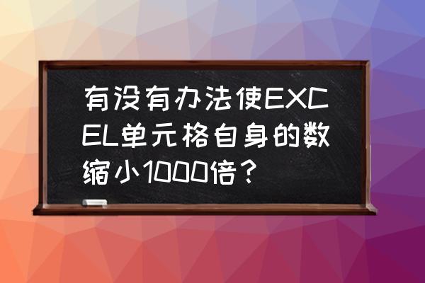 怎样把excel表中的数字缩小100倍 有没有办法使EXCEL单元格自身的数缩小1000倍？