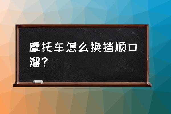 摩托车科一技巧口诀 摩托车怎么换挡顺口溜？