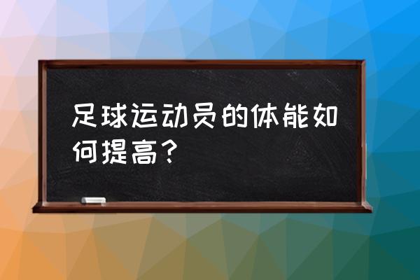 足球体能训练方法和技巧 足球运动员的体能如何提高？