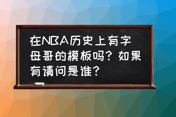 nba怎样找自己的模板 在NBA历史上有字母哥的模板吗？如果有请问是谁？