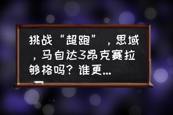 昂克赛拉思域哪个耐用 挑战“超跑”，思域，马自达3昂克赛拉够格吗？谁更胜一筹？