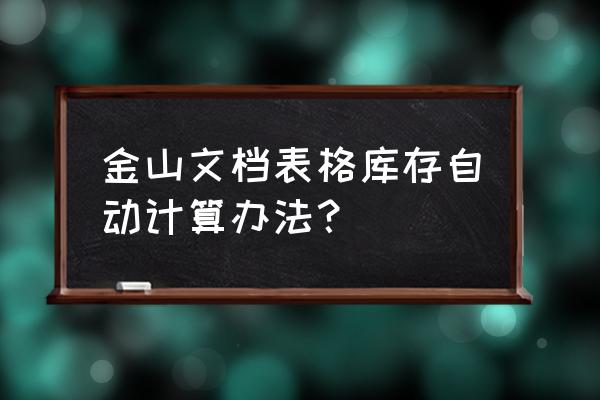 word中公式怎么使用求库存金额 金山文档表格库存自动计算办法？