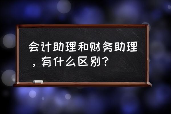 会计助理问题大全及答案 会计助理和财务助理，有什么区别？