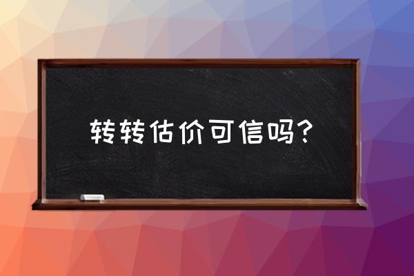 汽车估价哪个平台最好 转转估价可信吗？