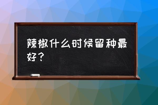 辣椒种子几月份播种 辣椒什么时候留种最好？