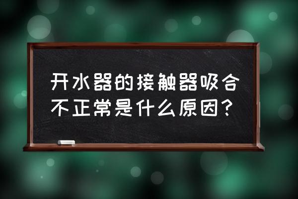 自动叠片机各种故障处理 开水器的接触器吸合不正常是什么原因？