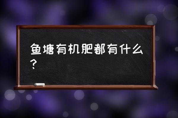 鱼塘施肥10大忌你知道哪些 鱼塘有机肥都有什么？