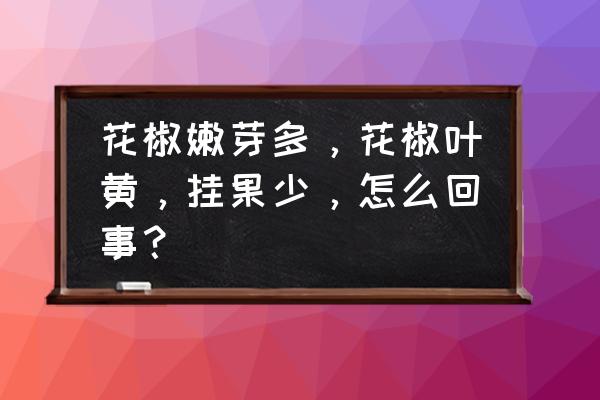 花椒淡化色斑的方法 花椒嫩芽多，花椒叶黄，挂果少，怎么回事？