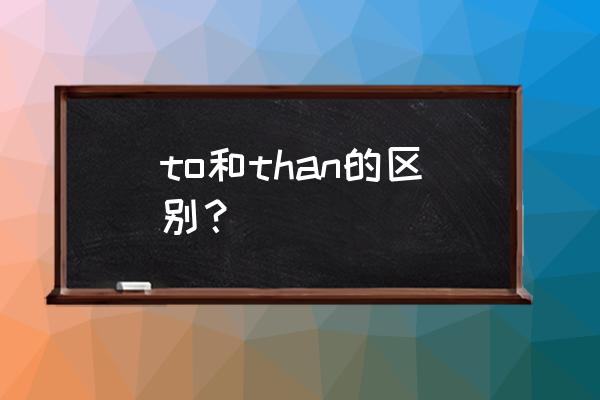 or结尾与er结尾的单词有什么区别 to和than的区别？