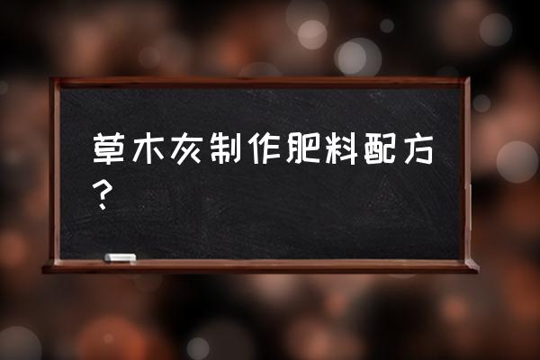 肥料配方师基本知识 草木灰制作肥料配方？