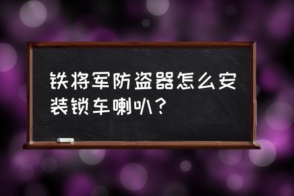 铁将军怎么关闭语音 铁将军防盗器怎么安装锁车喇叭？