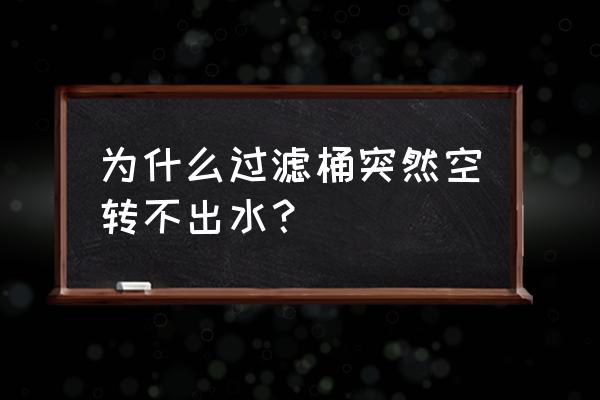 除油膜浮子转的好还是不转的好 为什么过滤桶突然空转不出水？