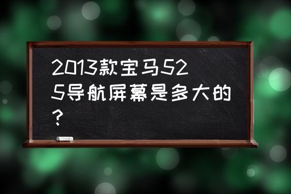 2014款宝马525改10寸大屏多少钱 2013款宝马525导航屏幕是多大的？