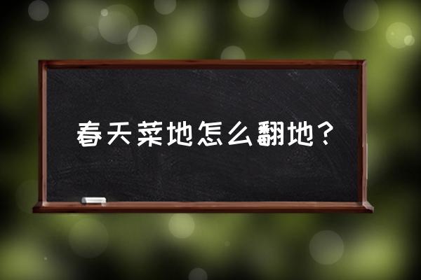 怎么快速把田地整平 春天菜地怎么翻地？