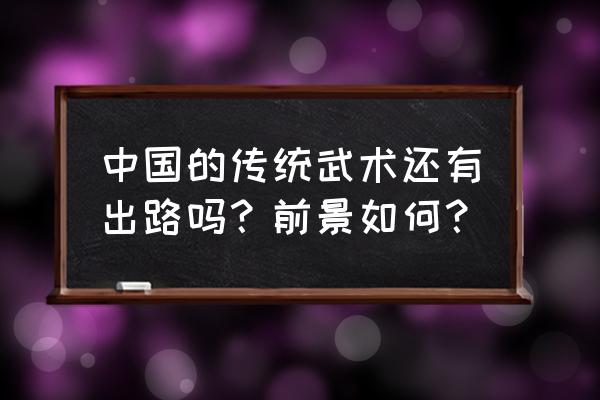 传统武术为什么如此不堪一击 中国的传统武术还有出路吗？前景如何？