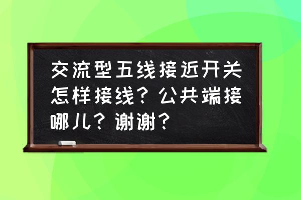 接近开关的接线方法与步骤 交流型五线接近开关怎样接线？公共端接哪儿？谢谢？