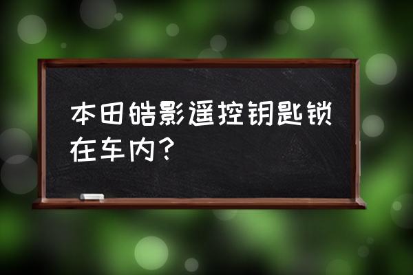 自动落锁的车钥匙锁车里怎么办 本田皓影遥控钥匙锁在车内？