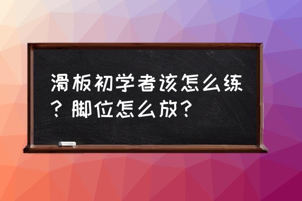 滑板新手入门怎么拿板 滑板初学者该怎么练？脚位怎么放？