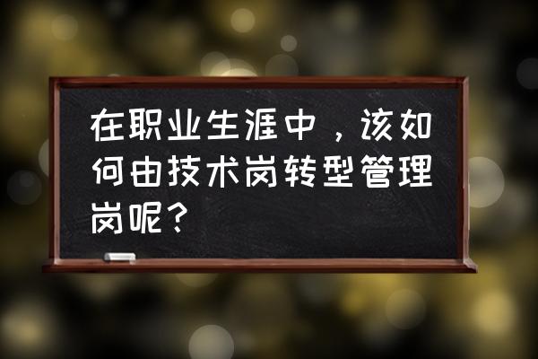 怎样使自己快速成为职业经理人 在职业生涯中，该如何由技术岗转型管理岗呢？