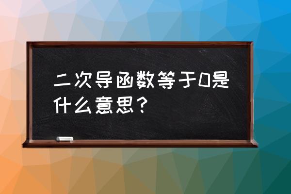 导数一直等于0说明什么 二次导函数等于0是什么意思？