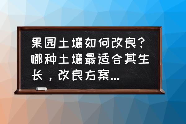 天天果园怎么清除缓存 果园土壤如何改良？哪种土壤最适合其生长，改良方案有哪些？