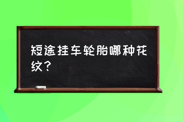 货车钢丝胎与真空胎型号对照表 短途挂车轮胎哪种花纹？