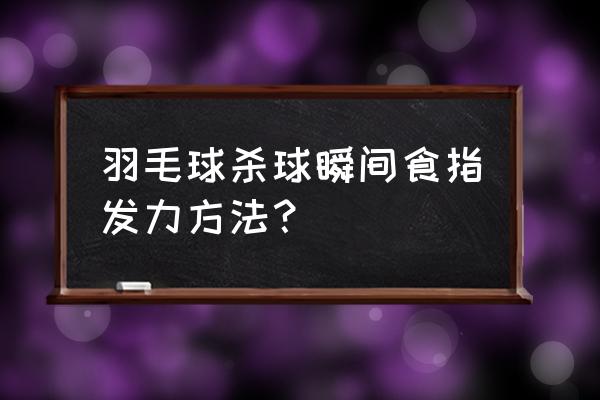 羽毛球杀球手腕分解图 羽毛球杀球瞬间食指发力方法？