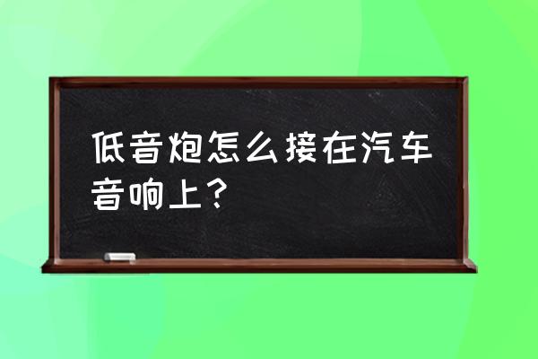 汽车音响怎样连接低音炮 低音炮怎么接在汽车音响上？