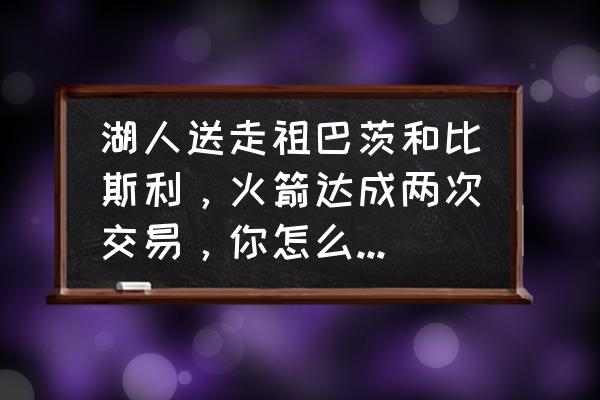 火箭怎么画马克笔 湖人送走祖巴茨和比斯利，火箭达成两次交易，你怎么看待交易日最后一天的交易？