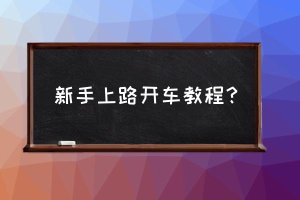 新手上路怎么跟车 新手上路开车教程？