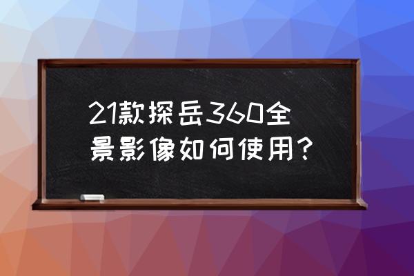 360全景影像拐弯时不显示能升级吗 21款探岳360全景影像如何使用？