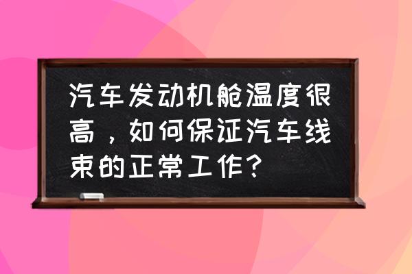 发动机舱隔热解决办法 汽车发动机舱温度很高，如何保证汽车线束的正常工作？