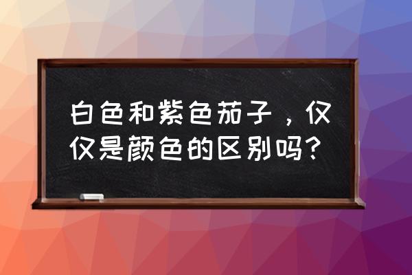 圆茄怎样才能高产 白色和紫色茄子，仅仅是颜色的区别吗？