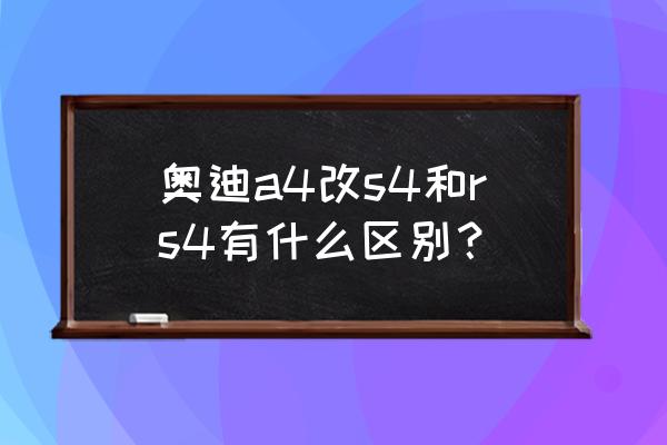 辨别s4和a4最简单的办法 奥迪a4改s4和rs4有什么区别？