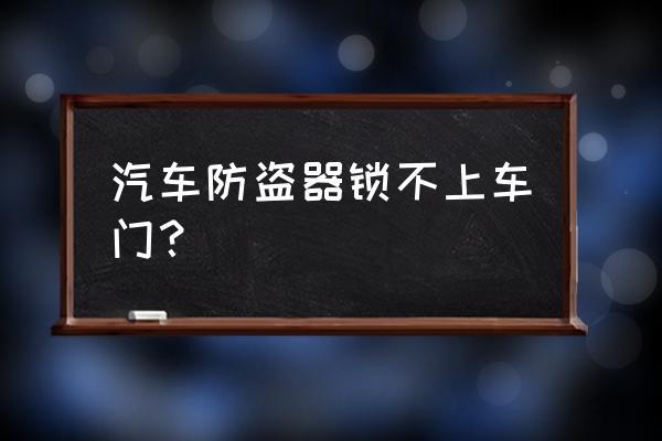 车的防盗锁手动的好还是遥控的好 汽车防盗器锁不上车门？