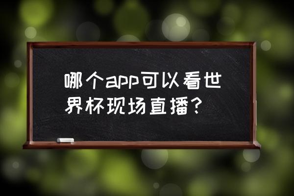 世界杯手机免费直播 哪个app可以看世界杯现场直播？