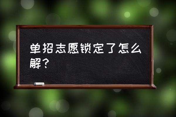 单招动态密码忘了怎么办 单招志愿锁定了怎么解？