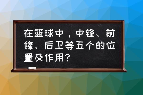 篮球的后卫主要是做什么的 在篮球中，中锋、前锋、后卫等五个的位置及作用？