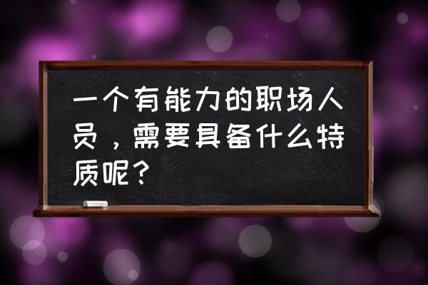 职场人应该具备哪些素质 一个有能力的职场人员，需要具备什么特质呢？