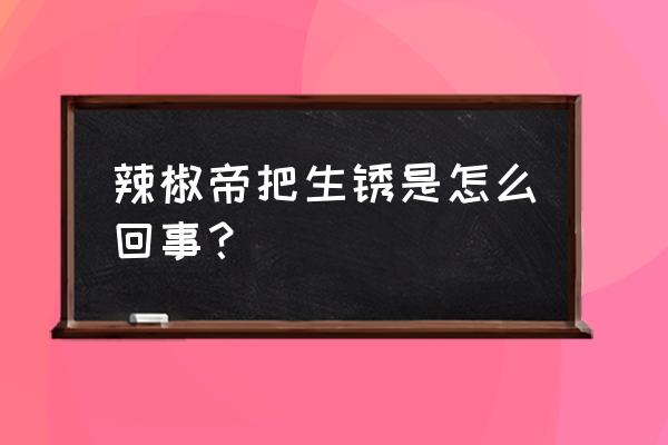 辣椒茎基腐病最佳防治方法 辣椒帝把生锈是怎么回事？