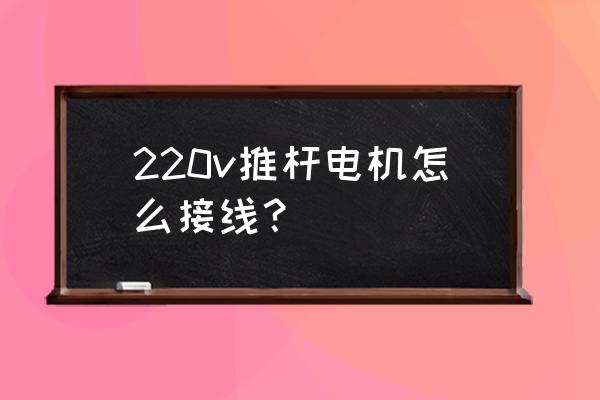 最有效的推杆方法 220v推杆电机怎么接线？