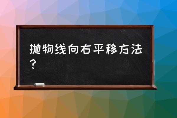 怎样用几何画板画平移抛物线 抛物线向右平移方法？