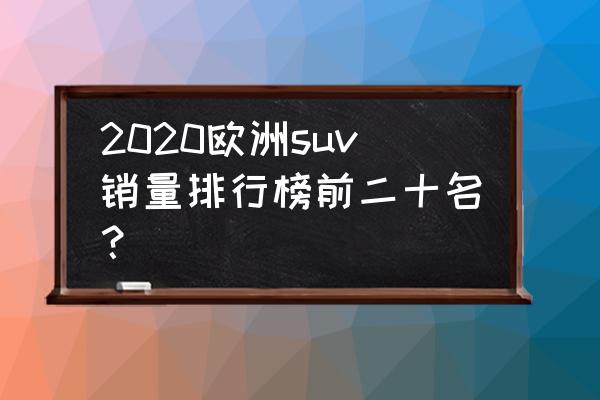 苹果xr更新到ios16.3 2020欧洲suv销量排行榜前二十名？