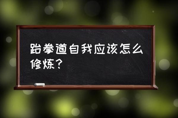 怎么可以快速练跆拳道 跆拳道自我应该怎么修炼？