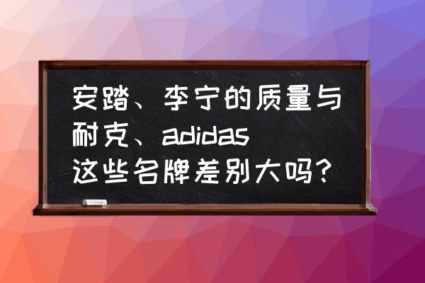 羽毛球鞋水洗怎么防止开胶 安踏、李宁的质量与耐克、adidas这些名牌差别大吗？