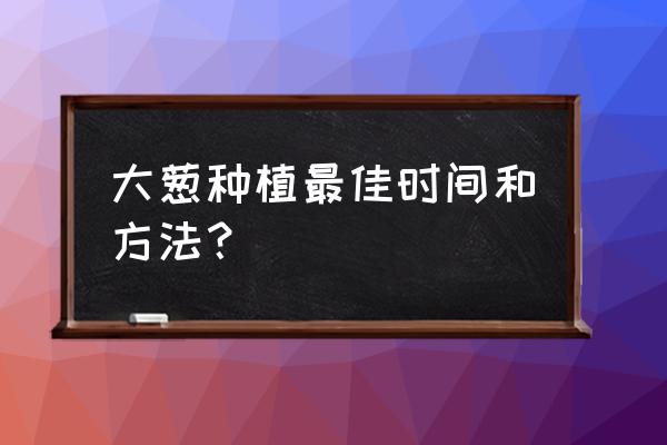 种香葱的小窍门怎样种小香葱 大葱种植最佳时间和方法？