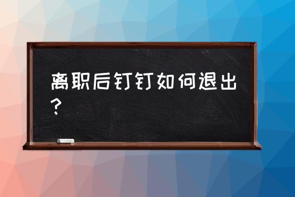 钉钉怎样退出已经加入的公司 离职后钉钉如何退出？