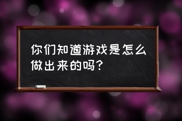 怎么成为一名游戏设计师 你们知道游戏是怎么做出来的吗？