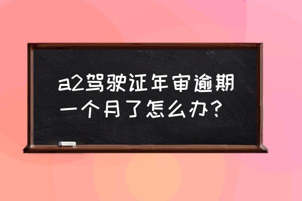 车辆年检标贴过期一个月怎么办 a2驾驶证年审逾期一个月了怎么办？