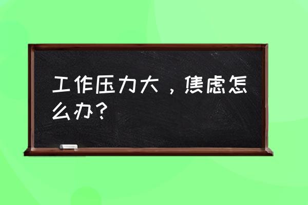 升职压力大怎么解决 工作压力大，焦虑怎么办？